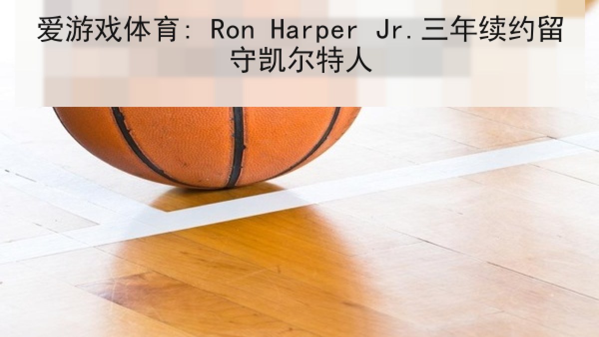 爱游戏体育: Ron Harper Jr.三年续约留守凯尔特人