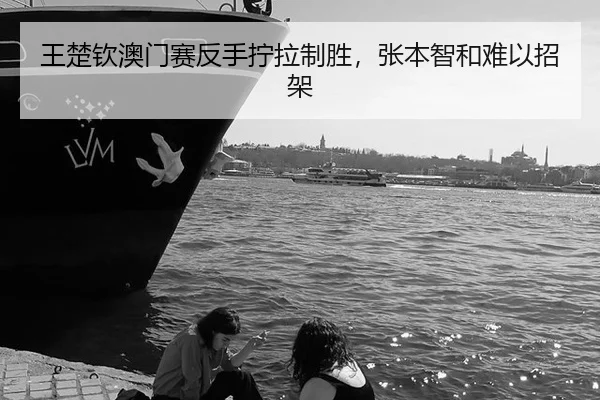 王楚钦澳门赛反手拧拉制胜，张本智和难以招架