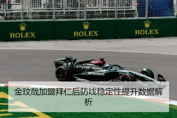 金玟哉加盟拜仁后防线稳定性提升数据解析