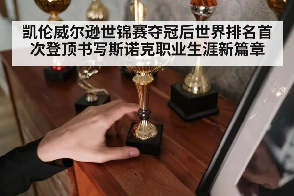 凯伦威尔逊世锦赛夺冠后世界排名首次登顶书写斯诺克职业生涯新篇章