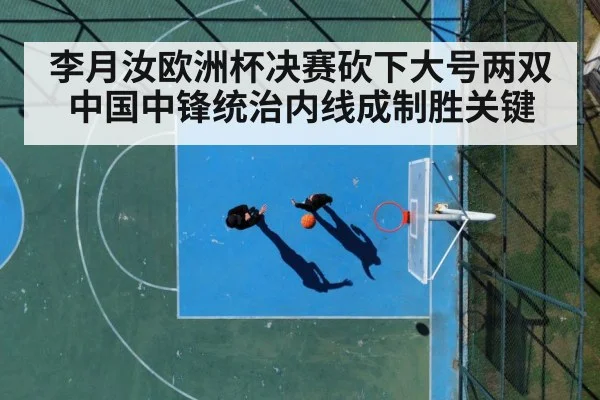 李月汝欧洲杯决赛砍下大号两双 中国中锋统治内线成制胜关键