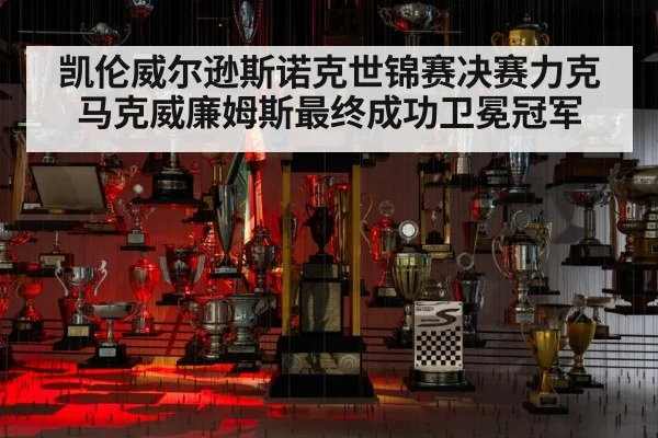 凯伦威尔逊斯诺克世锦赛决赛力克马克威廉姆斯最终成功卫冕冠军
