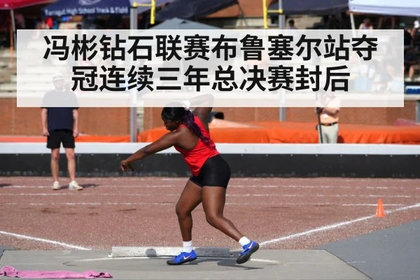 冯彬钻石联赛布鲁塞尔站夺冠连续三年总决赛封后